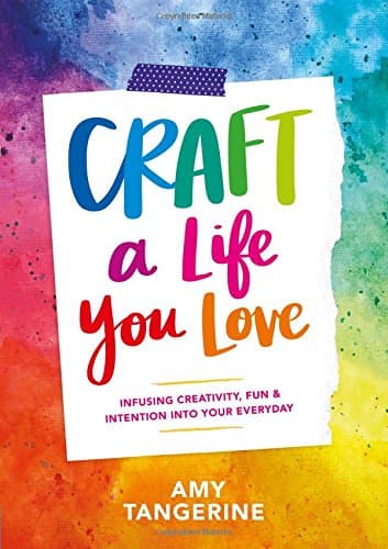 Craft a Life You Love: Infusing Creativity, Fun, and Intention into Your Everyday
