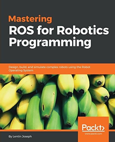 Mastering ROS for Robotics Programming: Design, Build, and Simulate Comples Robots Using Robot Operating System and Master Its Out-of-the-box Functionalities