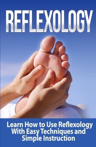 Reflexology: Learn How to Use Reflexology With Easy Techniques and Simple Instruction: Foot Reflexology: Hand Reflexology: Reflexology (Massage, Alternative ... Acupressure, Tennis Ball Massage, Podiatry)