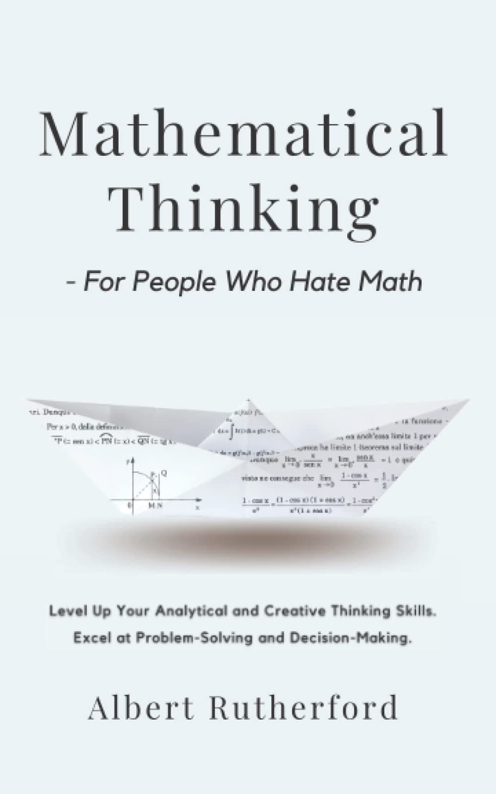 – Mathematical Thinking - For People Who Hate Math: Level Up Your Analytical and Creative Thinking Skills. Excel at Problem-Solving and Decision-Making. (Advanced Thinking Skills)